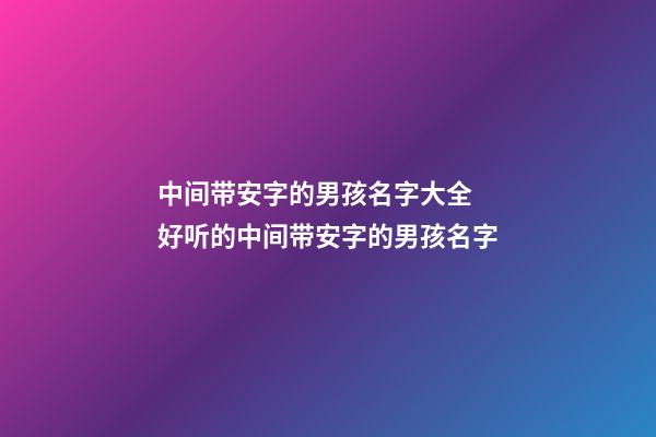 中间带安字的男孩名字大全 好听的中间带安字的男孩名字